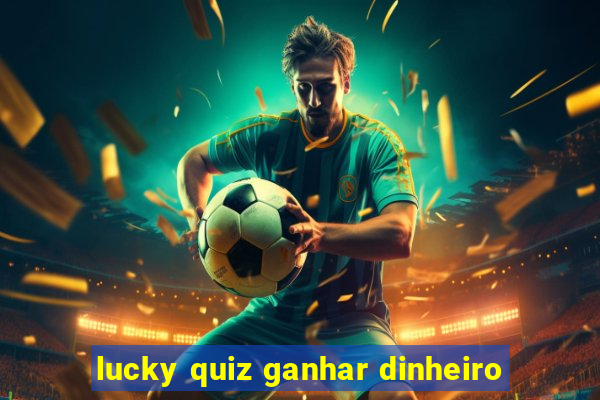 lucky quiz ganhar dinheiro