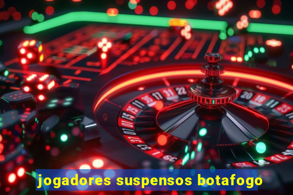 jogadores suspensos botafogo