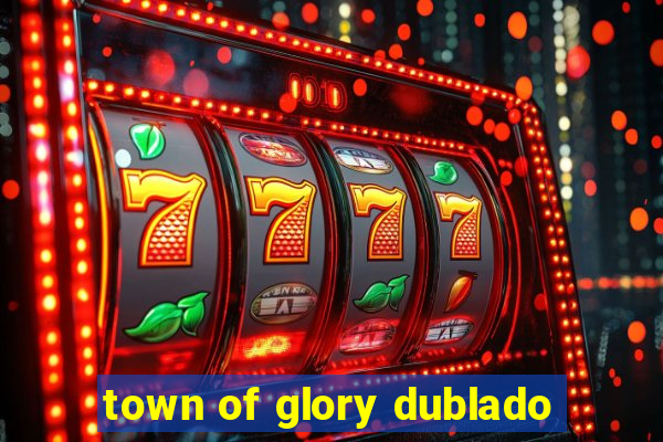 town of glory dublado