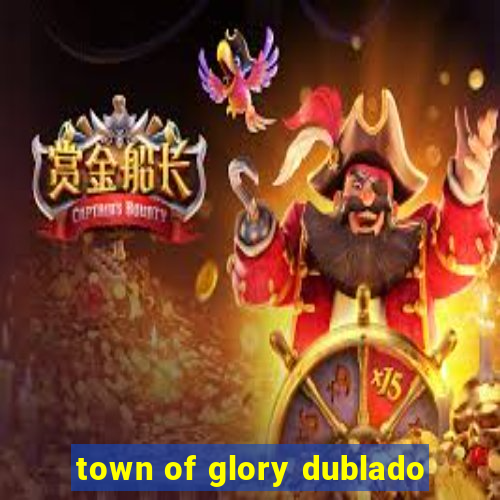 town of glory dublado