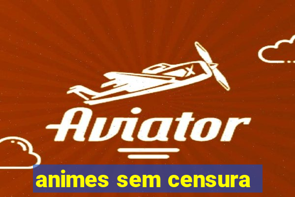 animes sem censura