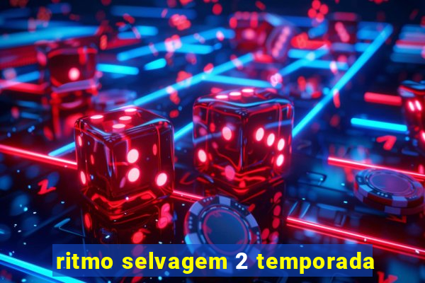 ritmo selvagem 2 temporada