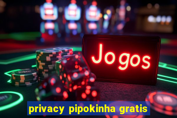 privacy pipokinha gratis