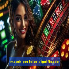 match perfeito significado