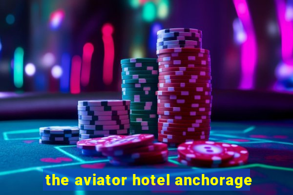 the aviator hotel anchorage