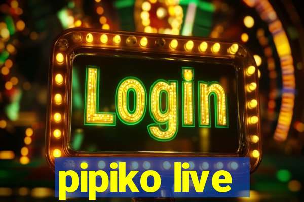 pipiko live