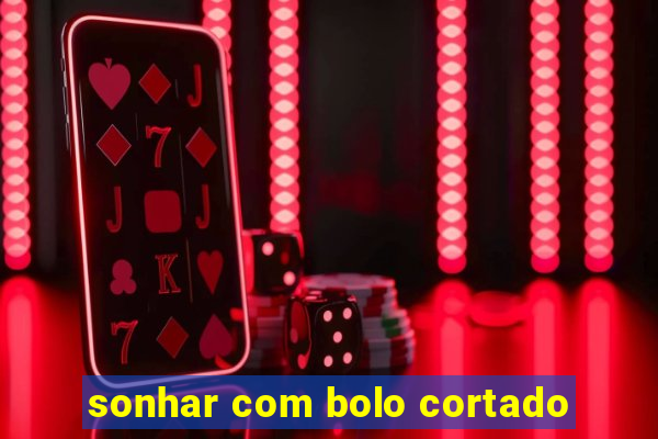 sonhar com bolo cortado