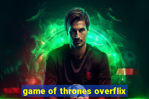 game of thrones overflix