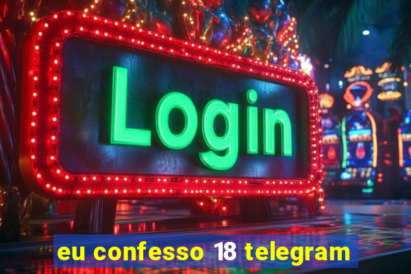 eu confesso 18 telegram