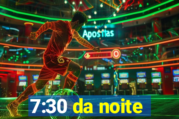 7:30 da noite