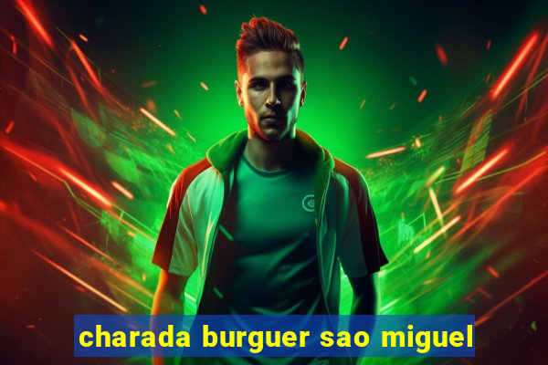 charada burguer sao miguel