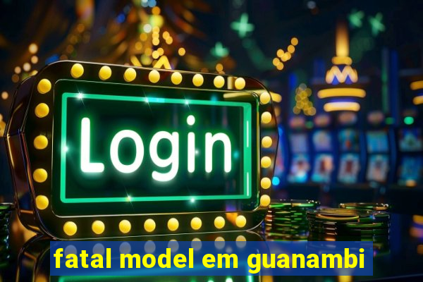 fatal model em guanambi