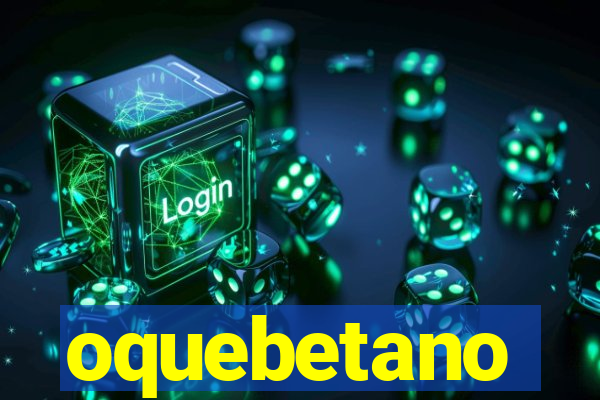 oquebetano