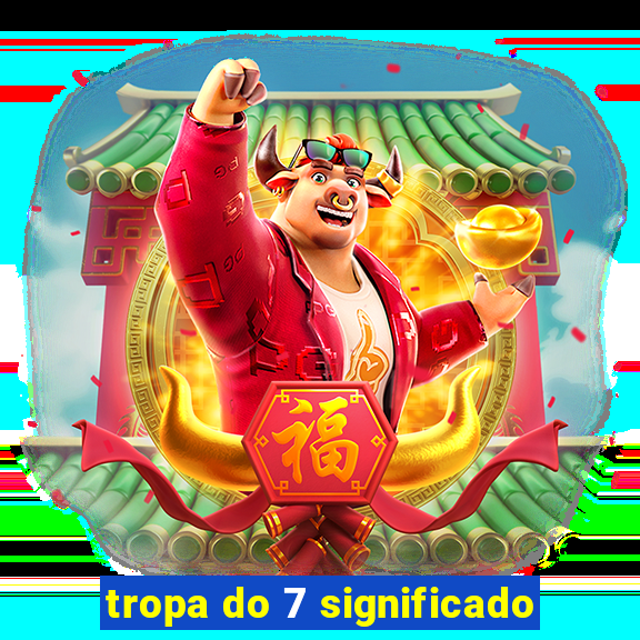 tropa do 7 significado