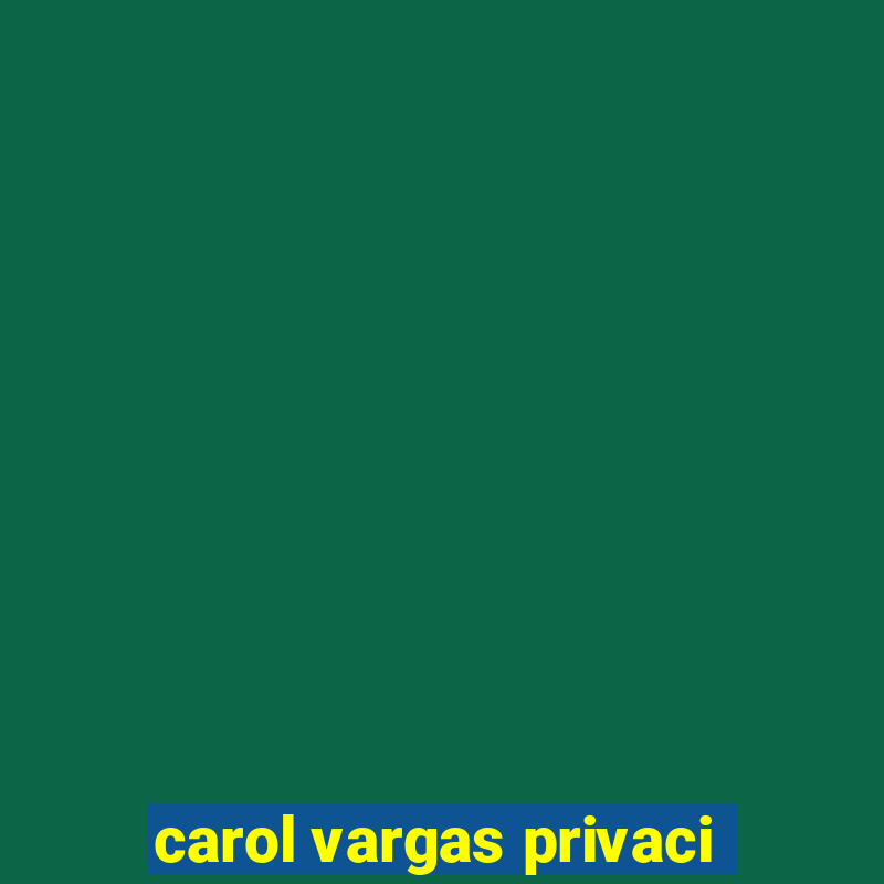 carol vargas privaci