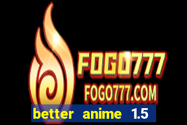 better anime 1.5 apk download