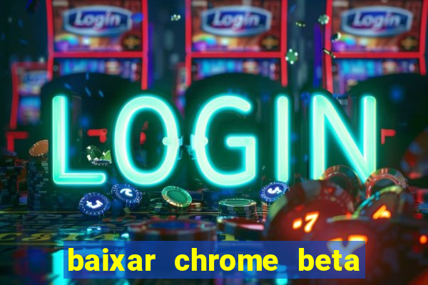 baixar chrome beta para pc