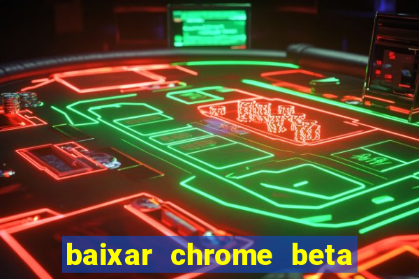 baixar chrome beta para pc