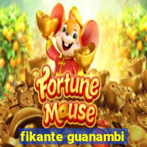 fikante guanambi