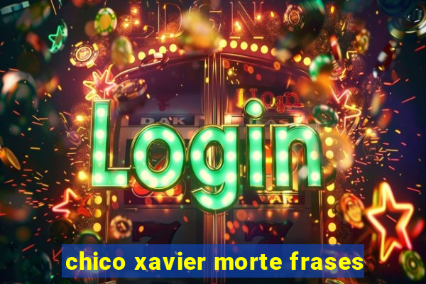 chico xavier morte frases