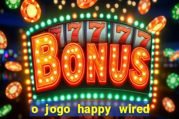 o jogo happy wired paga mesmo