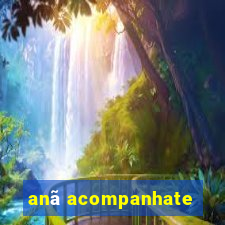 anã acompanhate