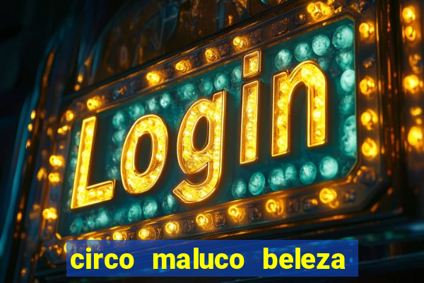 circo maluco beleza recife circo maluco