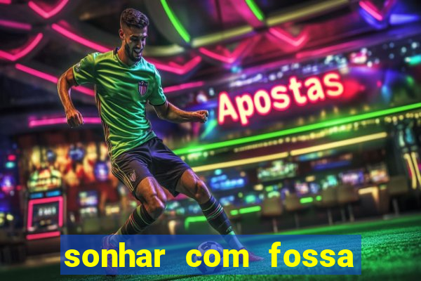 sonhar com fossa de fezes cheia