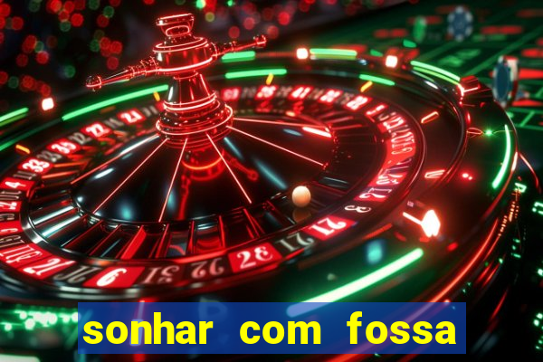 sonhar com fossa de fezes cheia