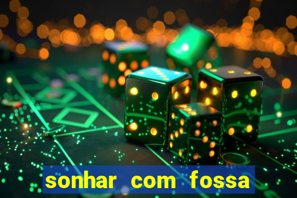 sonhar com fossa de fezes cheia