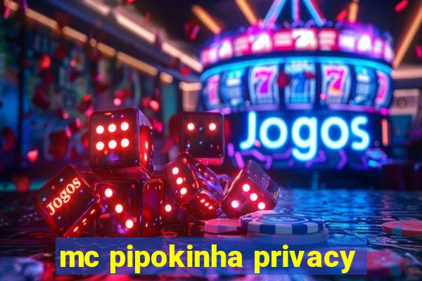 mc pipokinha privacy