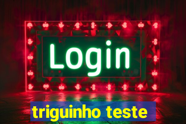 triguinho teste