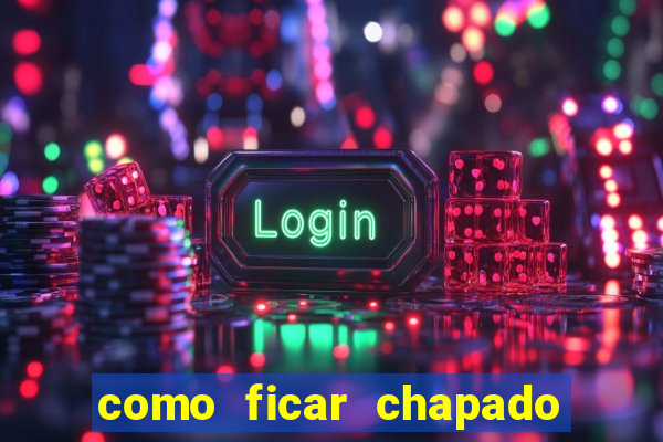 como ficar chapado em casa