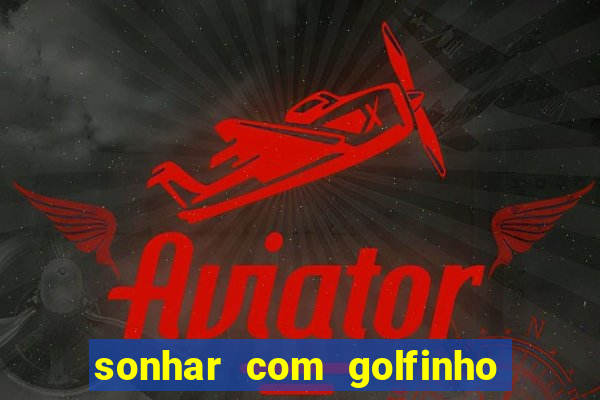 sonhar com golfinho jogo do bicho