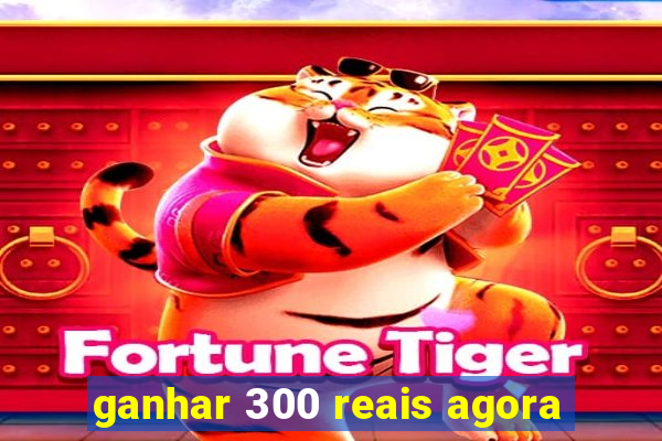 ganhar 300 reais agora