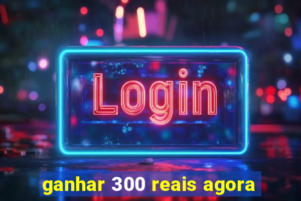 ganhar 300 reais agora