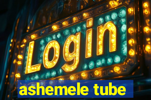 ashemele tube