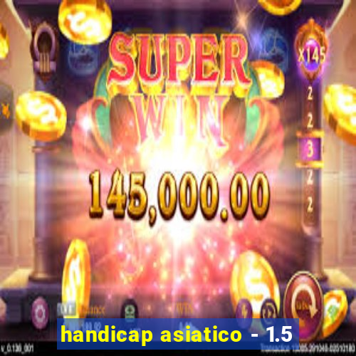 handicap asiatico - 1.5