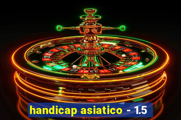 handicap asiatico - 1.5