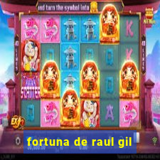 fortuna de raul gil