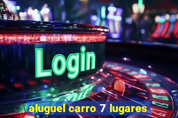 aluguel carro 7 lugares