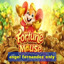 angel fernandez only