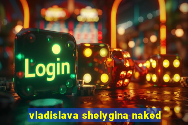 vladislava shelygina naked