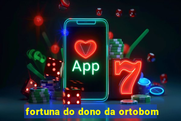 fortuna do dono da ortobom