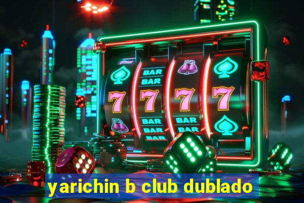 yarichin b club dublado