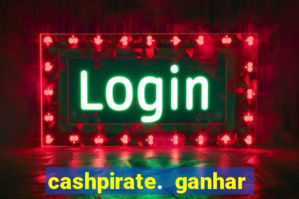 cashpirate. ganhar dinheiro jogando