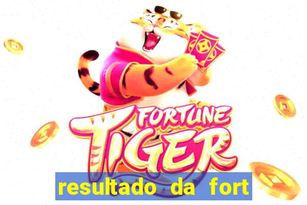 resultado da fort de hoje