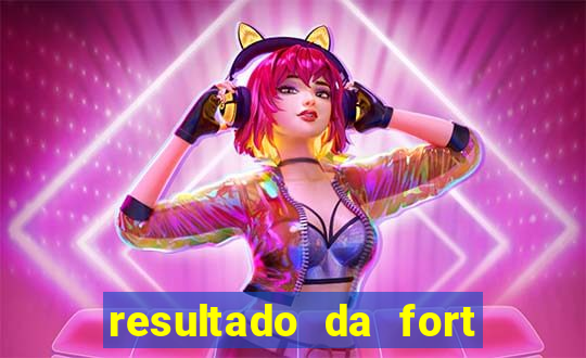 resultado da fort de hoje