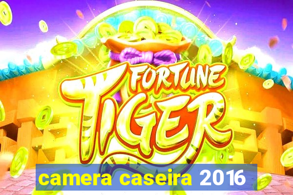 camera caseira 2016