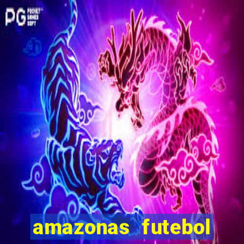 amazonas futebol clube onde assistir